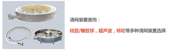 搖擺篩清網(wǎng)裝置使用：硅膠/橡膠球，超聲波，轉(zhuǎn)輪等多種清網(wǎng)裝置選擇。